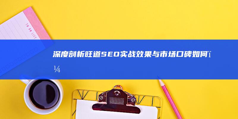 深度剖析旺道SEO：实战效果与市场口碑如何？